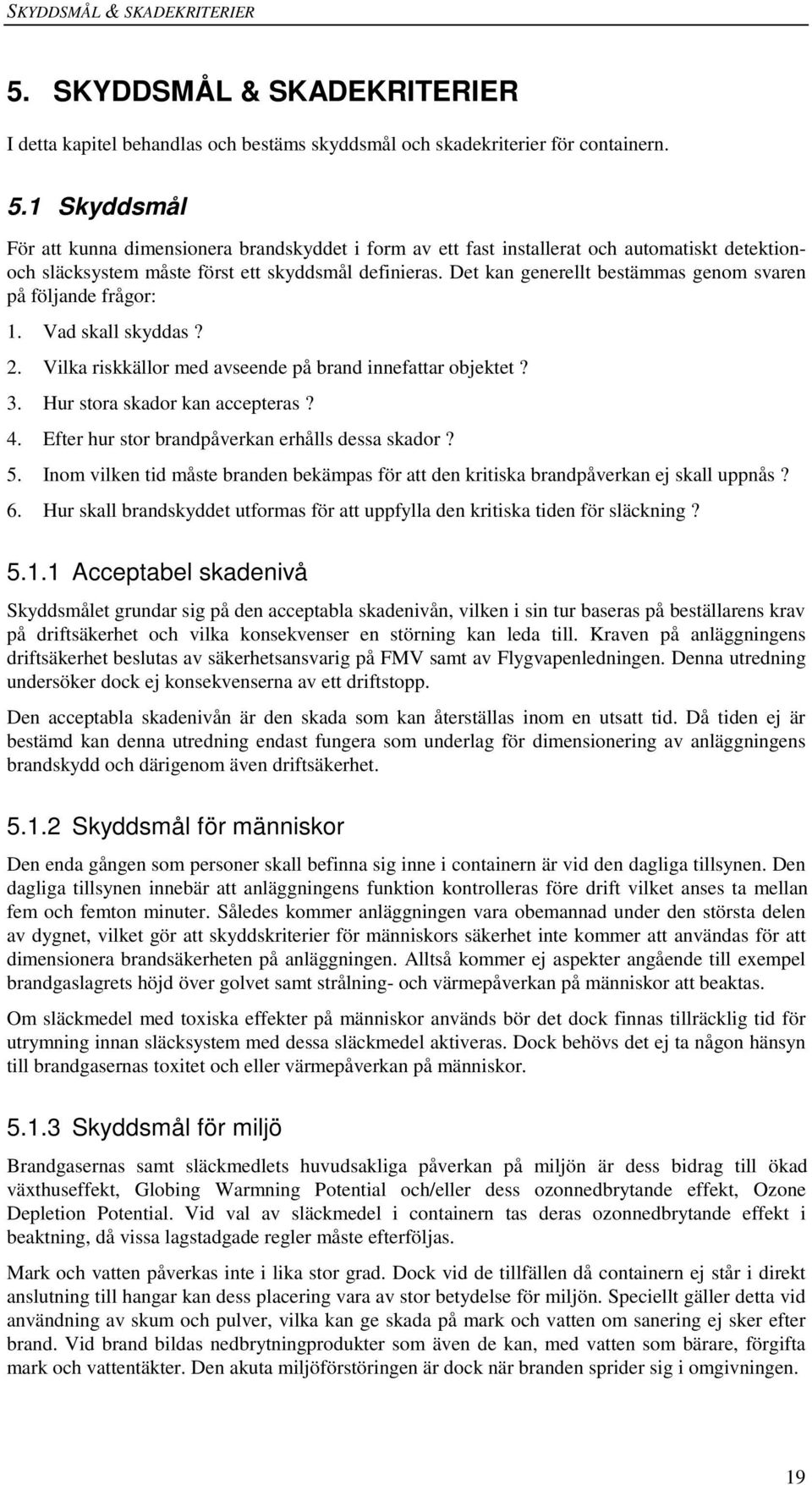 Efter hur stor brandpåverkan erhålls dessa skador? 5. Inom vilken tid måste branden bekämpas för att den kritiska brandpåverkan ej skall uppnås? 6.