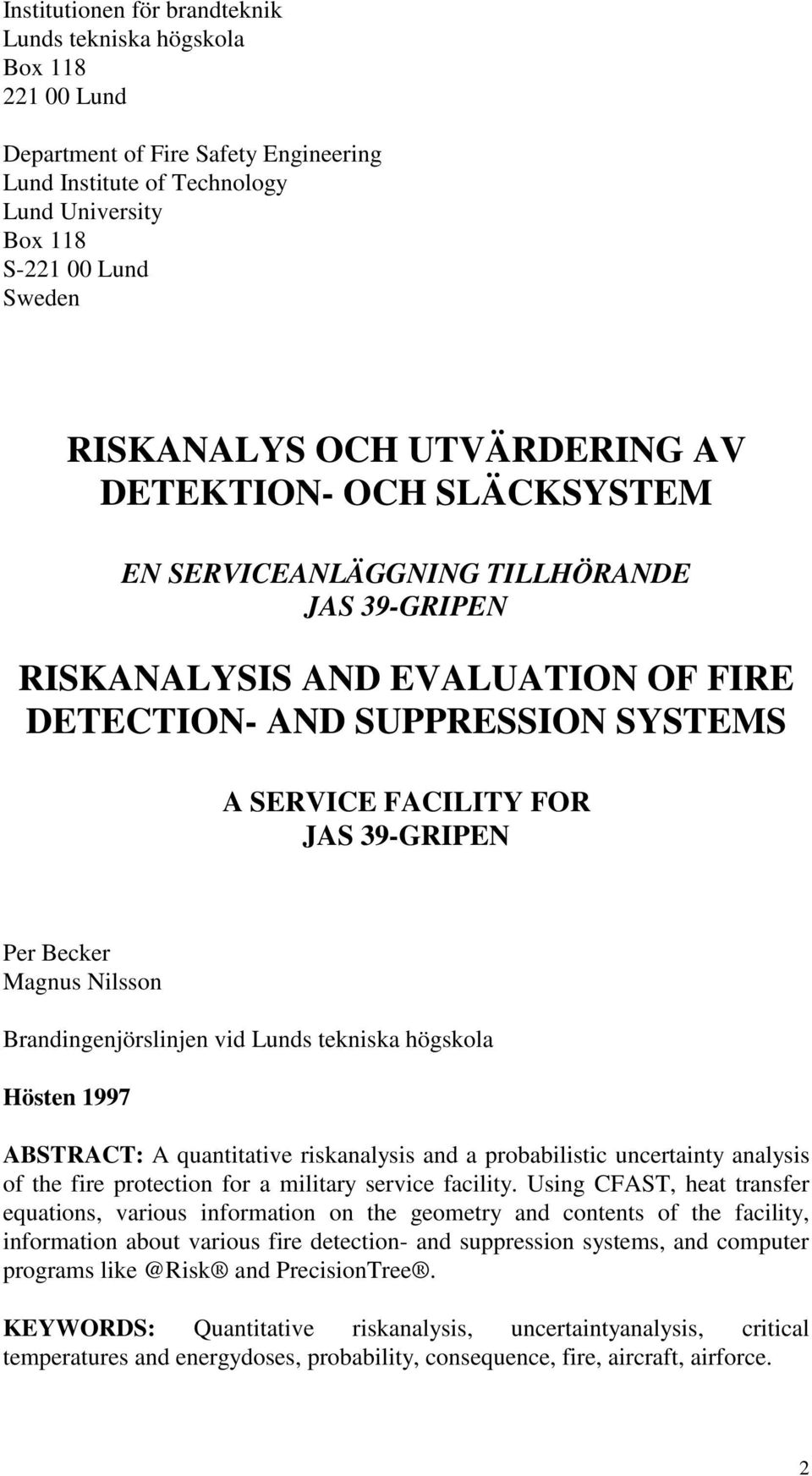 Per Becker Magnus Nilsson Brandingenjörslinjen vid Lunds tekniska högskola Hösten 1997 ABSTRACT: A quantitative riskanalysis and a probabilistic uncertainty analysis of the fire protection for a