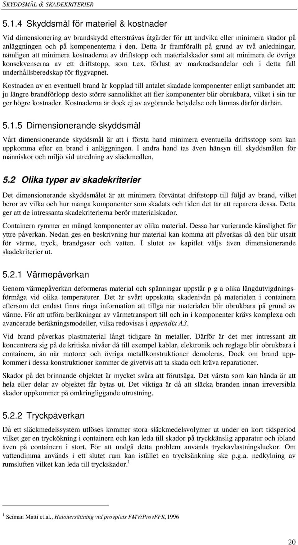 Detta är framförallt på grund av två anledningar, nämligen att minimera kostnaderna av driftstopp och materialskador samt att minimera de övriga konsekvenserna av ett driftstopp, som t.ex.