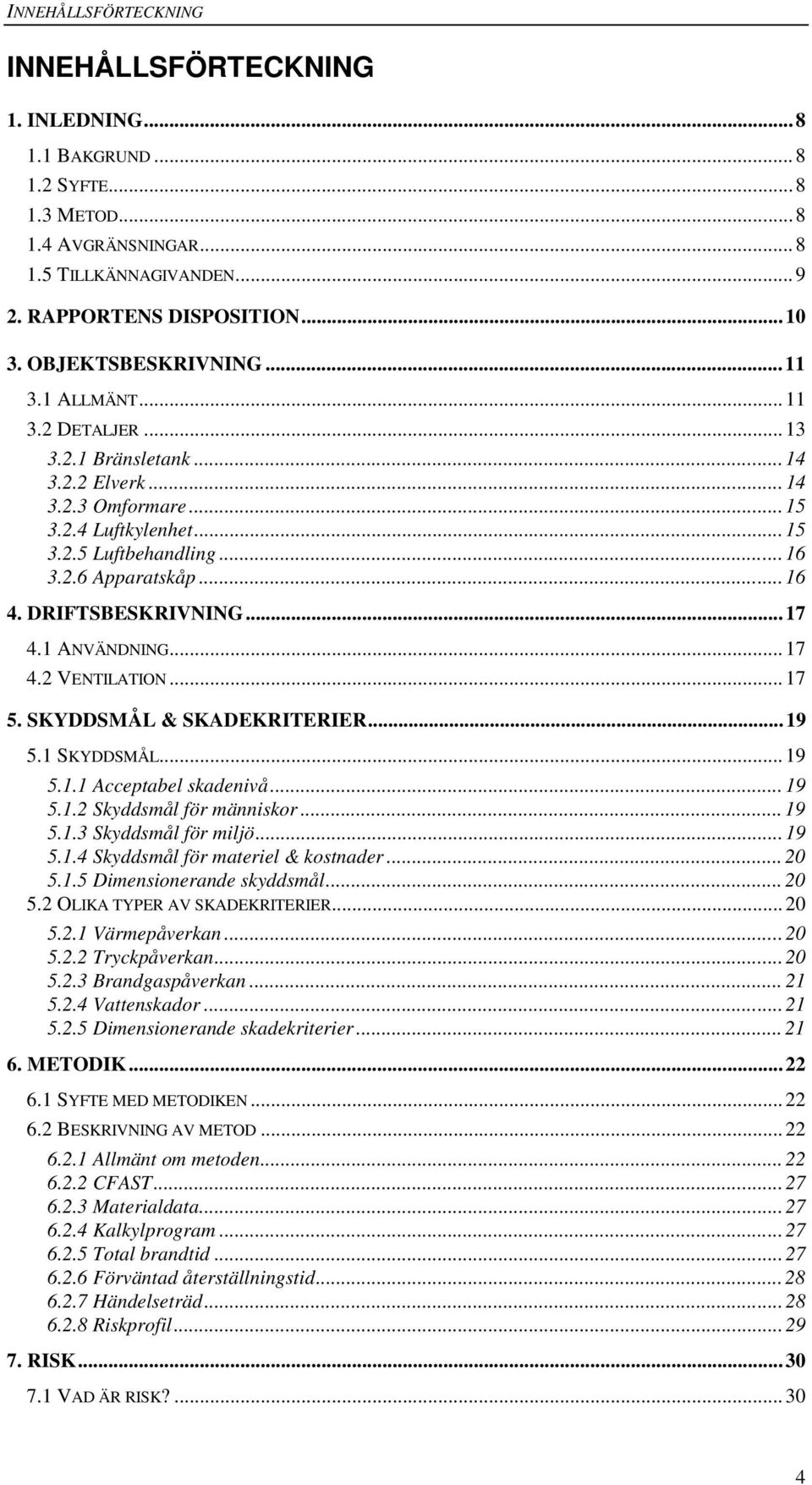 DRIFTSBESKRIVNING...17 4.1 ANVÄNDNING...17 4.2 VENTILATION...17 5. SKYDDSMÅL & SKADEKRITERIER...19 5.1 SKYDDSMÅL...19 5.1.1 Acceptabel skadenivå... 19 5.1.2 Skyddsmål för människor...19 5.1.3 Skyddsmål för miljö.
