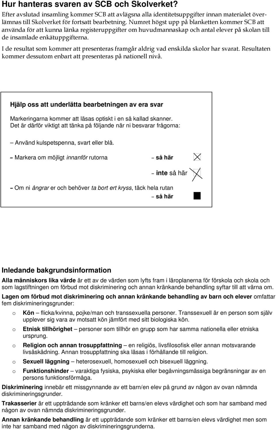 I de resultat som kommer att presenteras framgår aldrig vad enskilda skolor har svarat. Resultaten kommer dessutom enbart att presenteras på nationell nivå.