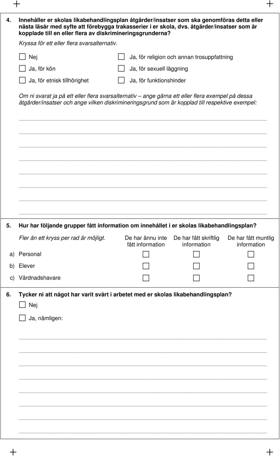 Ja, för kön Ja, för etnisk tillhörighet Ja, för religion och annan trosuppfattning Ja, för sexuell läggning Ja, för funktionshinder Om ni svarat ja på ett eller flera svarsalternativ ange gärna ett