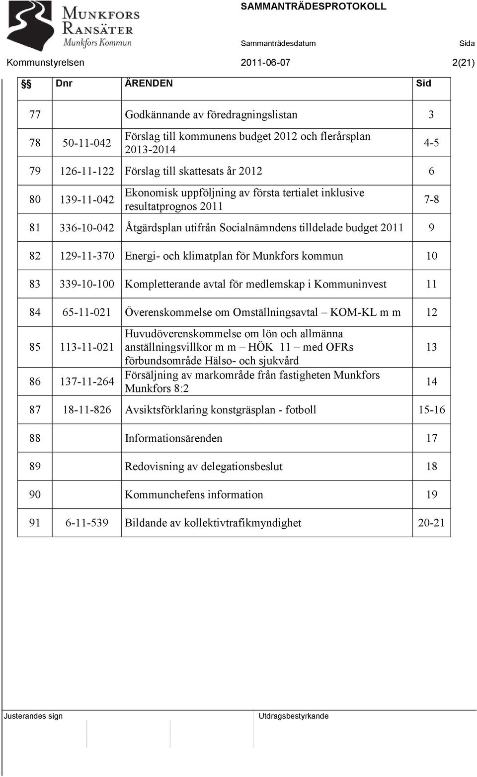 Energi- och klimatplan för Munkfors kommun 10 83 339-10-100 Kompletterande avtal för medlemskap i Kommuninvest 11 84 65-11-021 Överenskommelse om Omställningsavtal KOM-KL m m 12 85 113-11-021 86