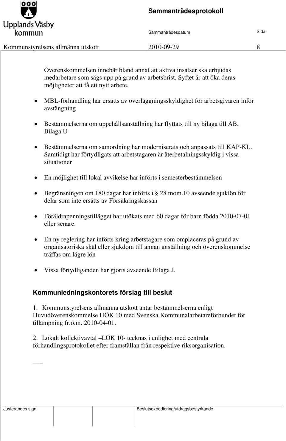 MBL-förhandling har ersatts av överläggningsskyldighet för arbetsgivaren inför avstängning Bestämmelserna om uppehållsanställning har flyttats till ny bilaga till AB, Bilaga U Bestämmelserna om