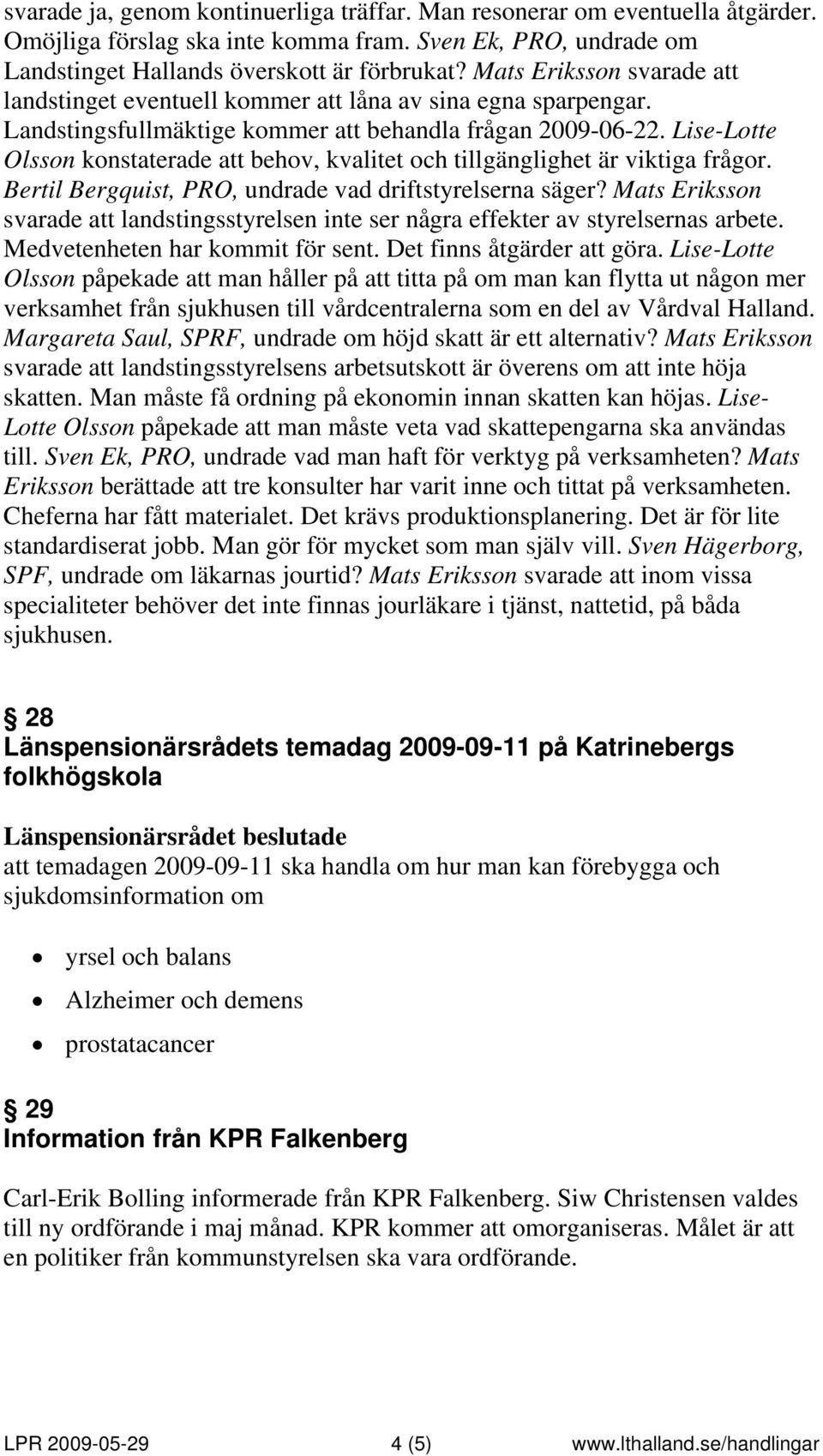 Lise-Lotte Olsson konstaterade att behov, kvalitet och tillgänglighet är viktiga frågor. Bertil Bergquist, PRO, undrade vad driftstyrelserna säger?