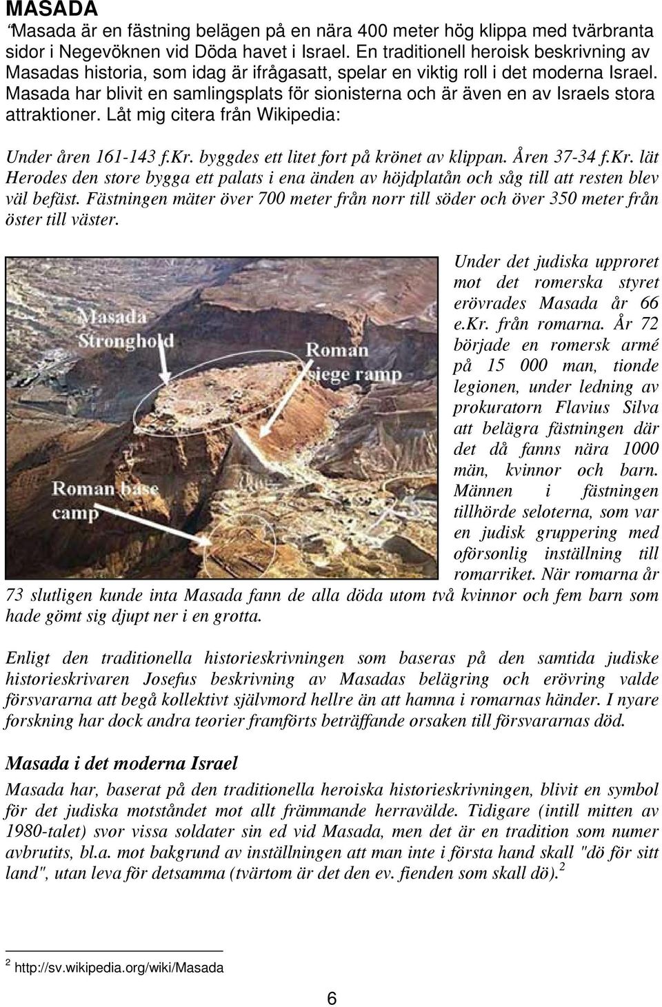 Masada har blivit en samlingsplats för sionisterna och är även en av Israels stora attraktioner. Låt mig citera från Wikipedia: Under åren 161-143 f.kr. byggdes ett litet fort på krönet av klippan.