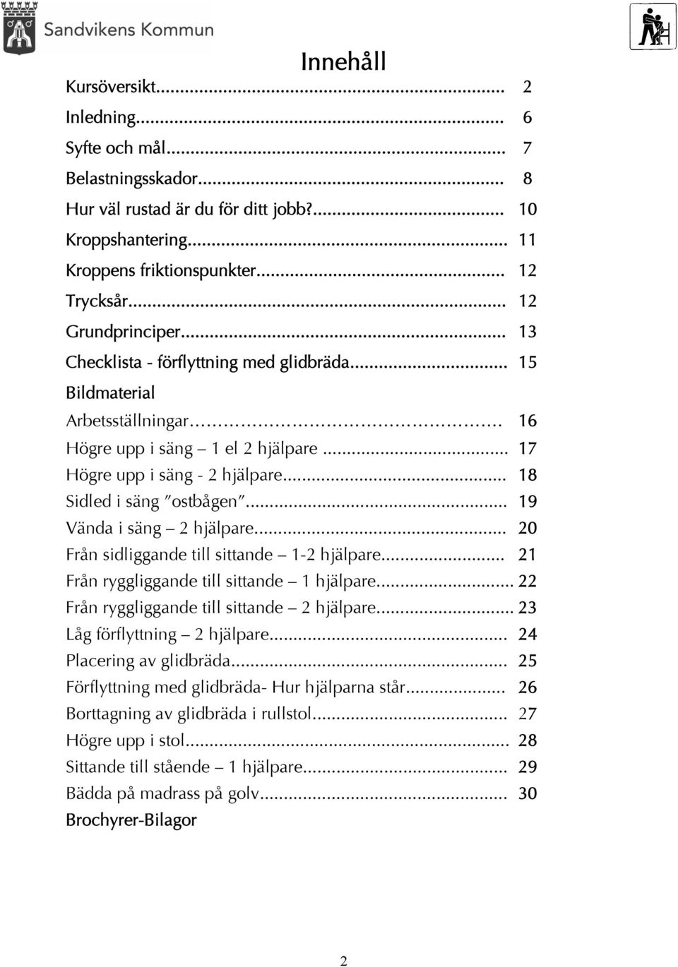 .. 18 Sidled i säng ostbågen... 19 Vända i säng 2 hjälpare... 20 Från sidliggande till sittande 1-2 hjälpare... 21 Från ryggliggande till sittande 1 hjälpare.