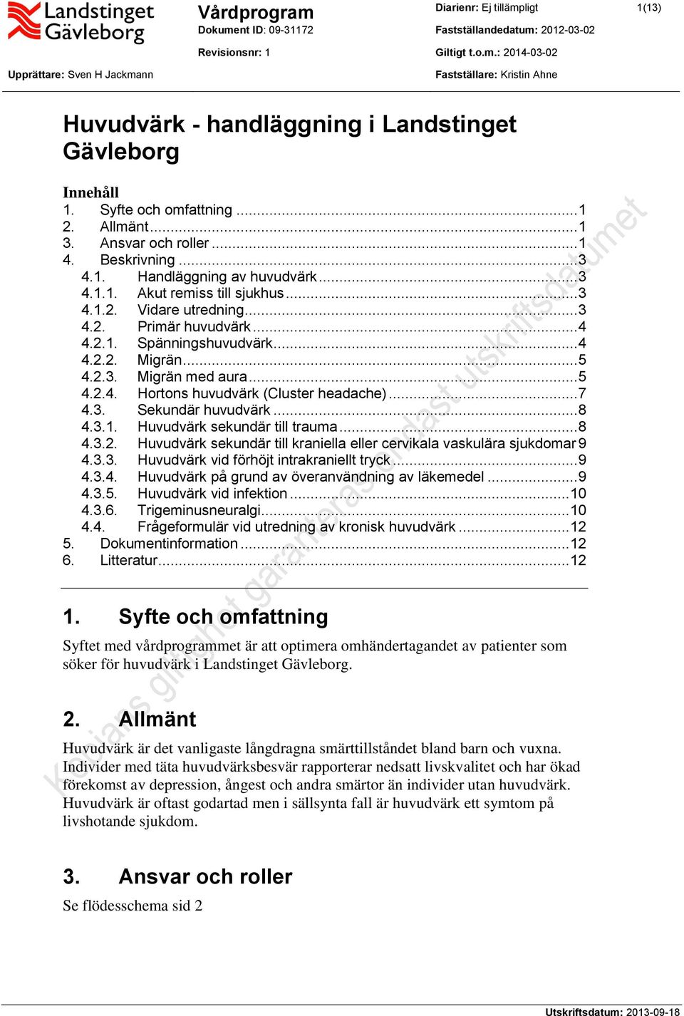 .. 4 4.2.1. Spänningshuvudvärk... 4 4.2.2. Migrän... 5 4.2.3. Migrän med aura... 5 4.2.4. Hortons huvudvärk (Cluster headache)... 7 4.3. Sekundär huvudvärk... 8 4.3.1. Huvudvärk sekundär till trauma.