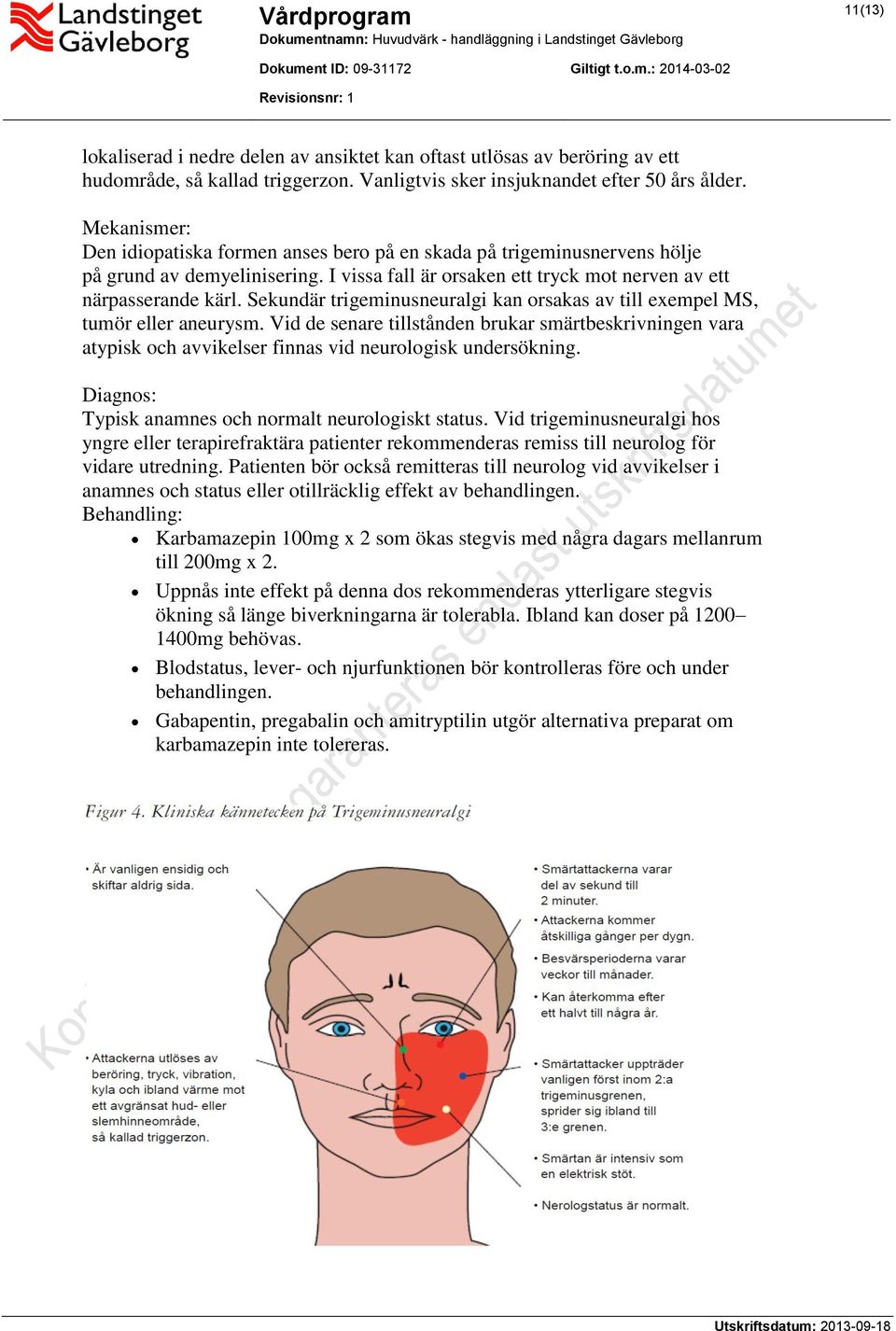 Sekundär trigeminusneuralgi kan orsakas av till exempel MS, tumör eller aneurysm. Vid de senare tillstånden brukar smärtbeskrivningen vara atypisk och avvikelser finnas vid neurologisk undersökning.
