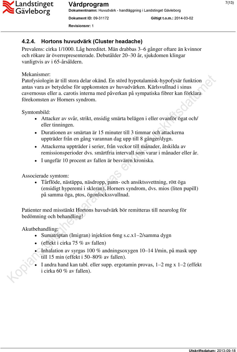 En störd hypotalamisk-hypofysär funktion antas vara av betydelse för uppkomsten av huvudvärken. Kärlsvullnad i sinus cavernosus eller a.