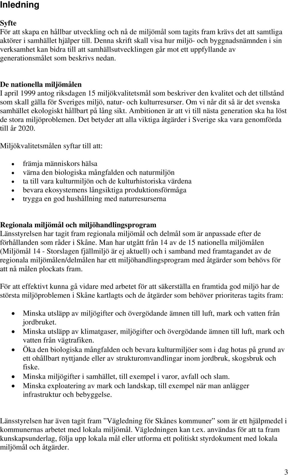 De nationella miljömålen I april 1999 antog riksdagen 15 miljökvalitetsmål som beskriver den kvalitet och det tillstånd som skall gälla för Sveriges miljö, natur- och kulturresurser.