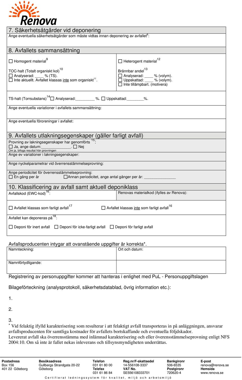 Heterogent material 12 Brännbar andel 13 Analyserad: % (volym). Uppskattad: % (volym). Inte tillämpbart. (motivera) TS-halt (Torrsubstans) 14 Analyserad: %. Uppskattad: %. Ange eventuella variationer i avfallets sammansättning: Ange eventuella föroreningar i avfallet: 9.