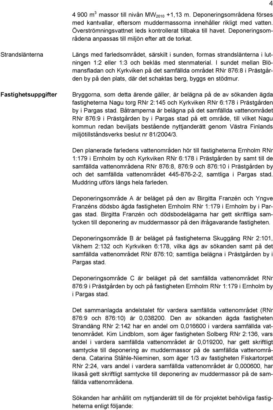 4 Strandslänterna Fastighetsuppgifter Längs med farledsområdet, särskilt i sunden, formas strandslänterna i lutningen 1:2 eller 1:3 och bekläs med stenmaterial.