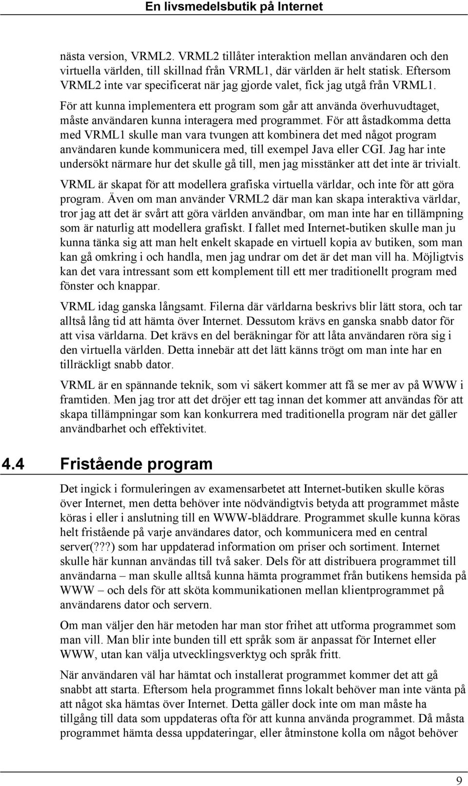 För att kunna implementera ett program som går att använda överhuvudtaget, måste användaren kunna interagera med programmet.