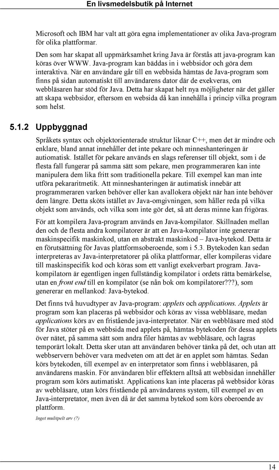 När en användare går till en webbsida hämtas de Java-program som finns på sidan automatiskt till användarens dator där de exekveras, om webbläsaren har stöd för Java.