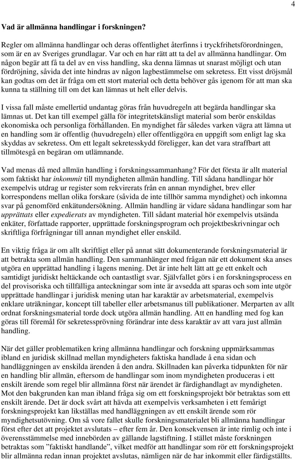 Om någon begär att få ta del av en viss handling, ska denna lämnas ut snarast möjligt och utan fördröjning, såvida det inte hindras av någon lagbestämmelse om sekretess.