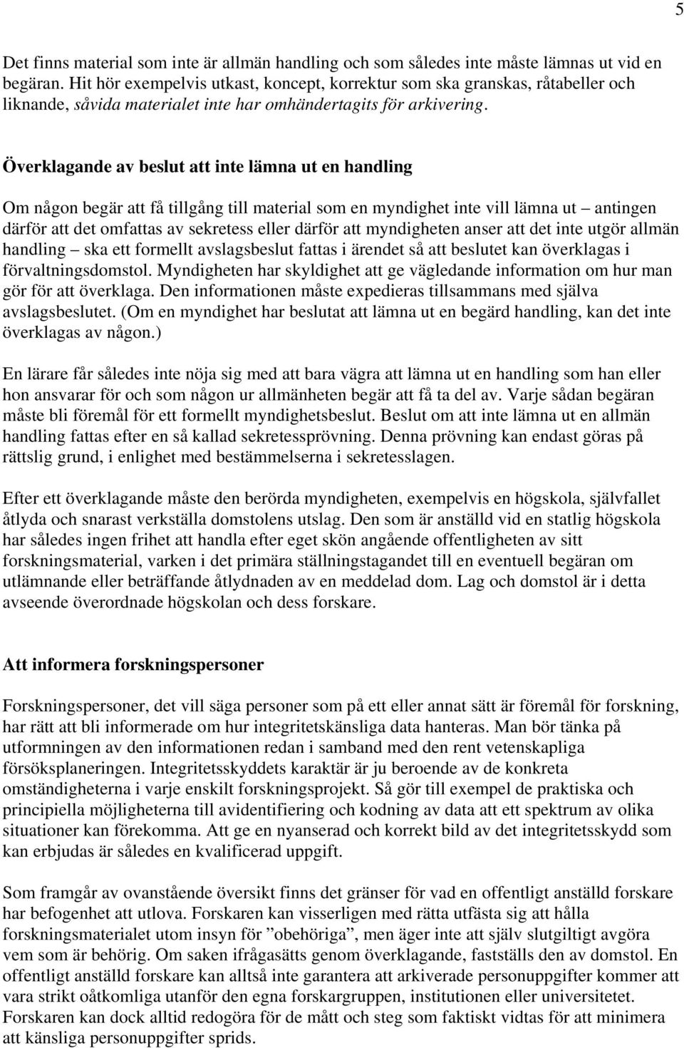 Överklagande av beslut att inte lämna ut en handling Om någon begär att få tillgång till material som en myndighet inte vill lämna ut antingen därför att det omfattas av sekretess eller därför att