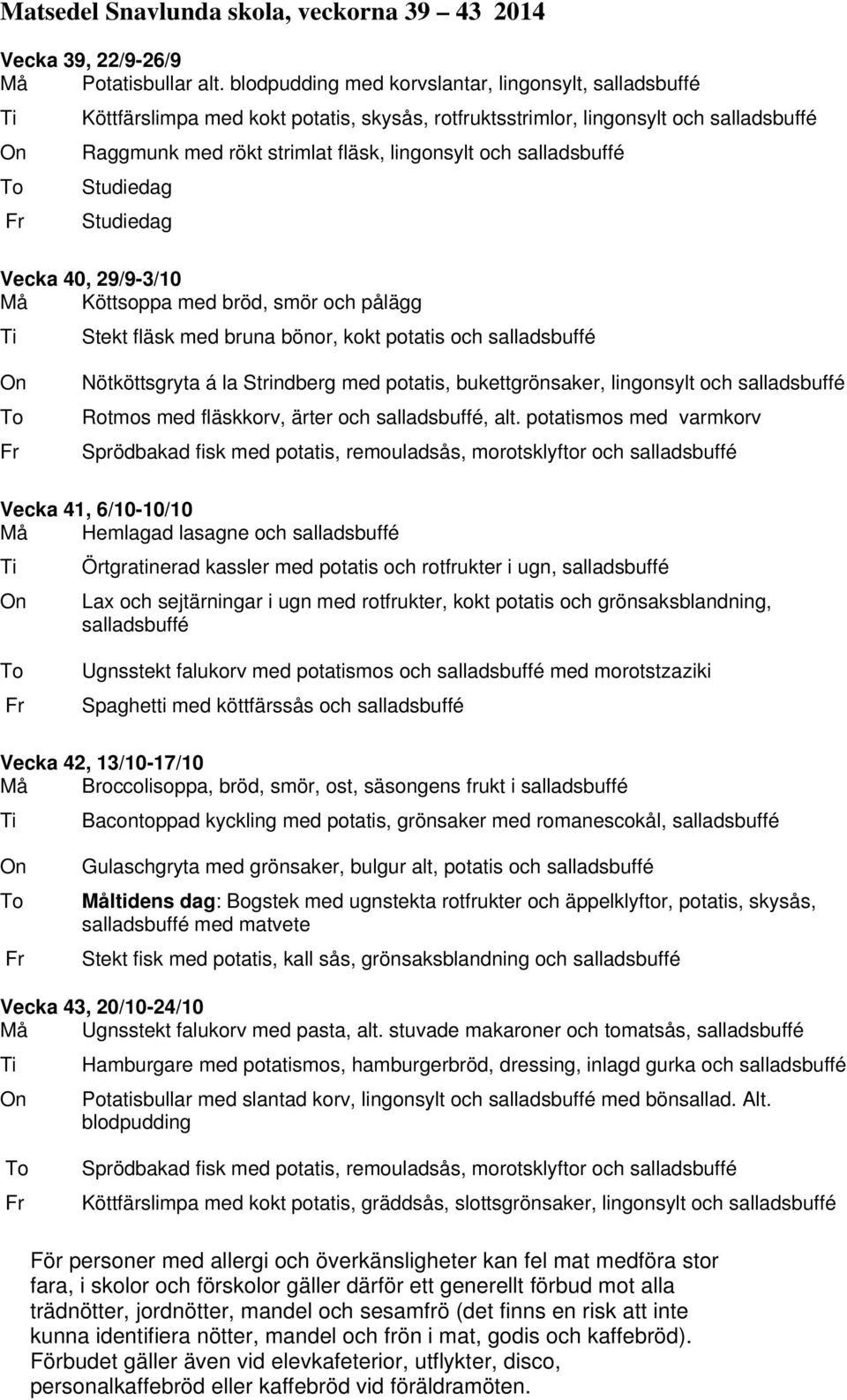 salladsbuffé Studiedag Studiedag Vecka 40, 29/9-3/10 Må Köttsoppa med bröd, smör och pålägg Stekt fläsk med bruna bönor, kokt potatis och salladsbuffé Nötköttsgryta á la Strindberg med potatis,