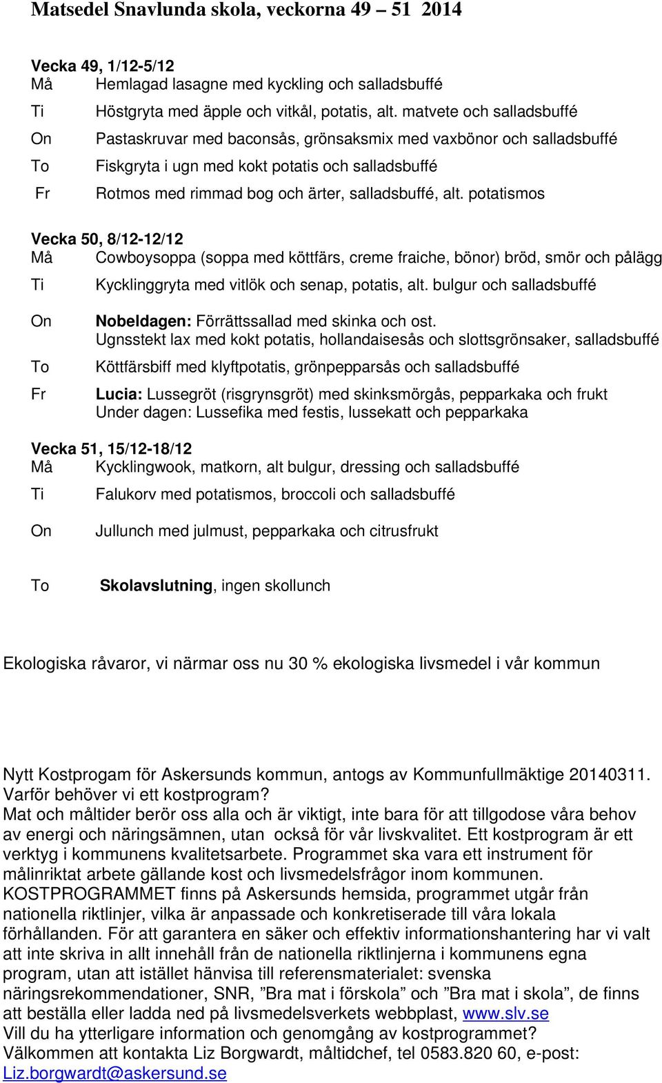 potatismos Vecka 50, 8/12-12/12 Må Cowboysoppa (soppa med köttfärs, creme fraiche, bönor) bröd, smör och pålägg Kycklinggryta med vitlök och senap, potatis, alt.