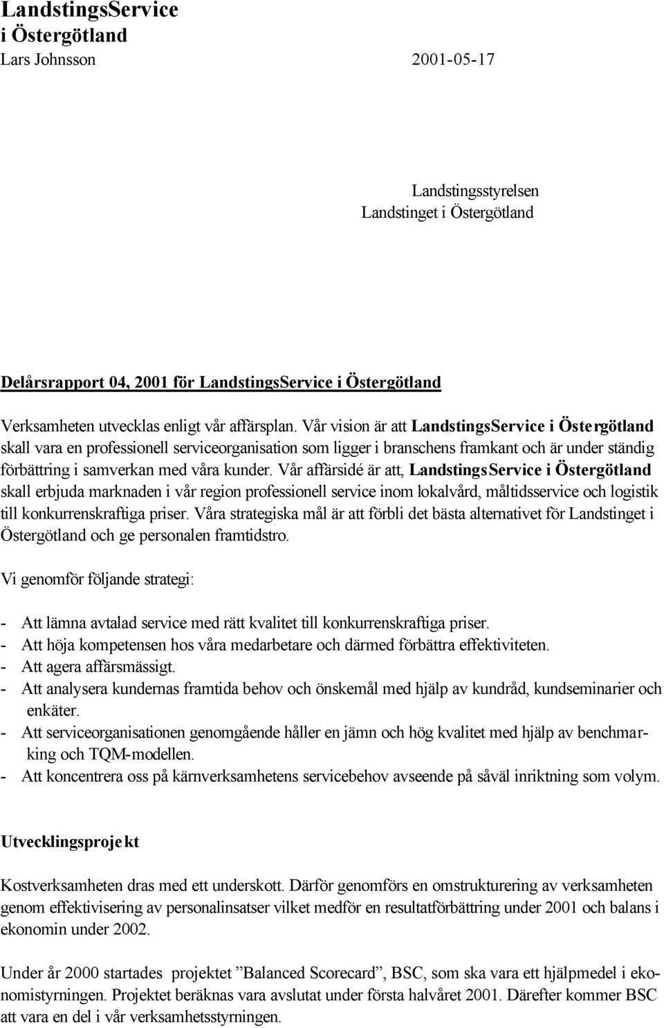 Vår vision är att LandstingsService i Östergötland skall vara en professionell serviceorganisation som ligger i branschens framkant och är under ständig förbättring i samverkan med våra kunder.