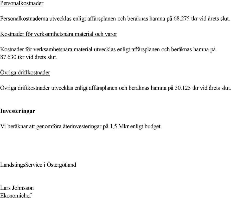 på 87.630 tkr vid årets slut. Övriga driftkostnader Övriga driftkostnader utvecklas enligt affärsplanen och beräknas hamna på 30.