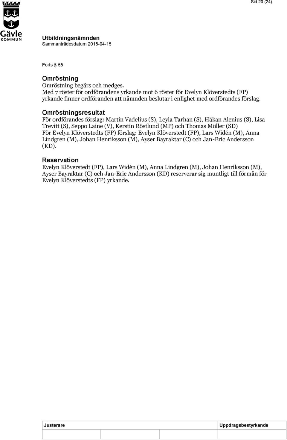 Omröstningsresultat För ordförandes förslag: Martin Vadelius (S), Leyla Tarhan (S), Håkan Alenius (S), Lisa Trevitt (S), Seppo Laine (V), Kerstin Röstlund (MP) och Thomas Möller (SD) För Evelyn