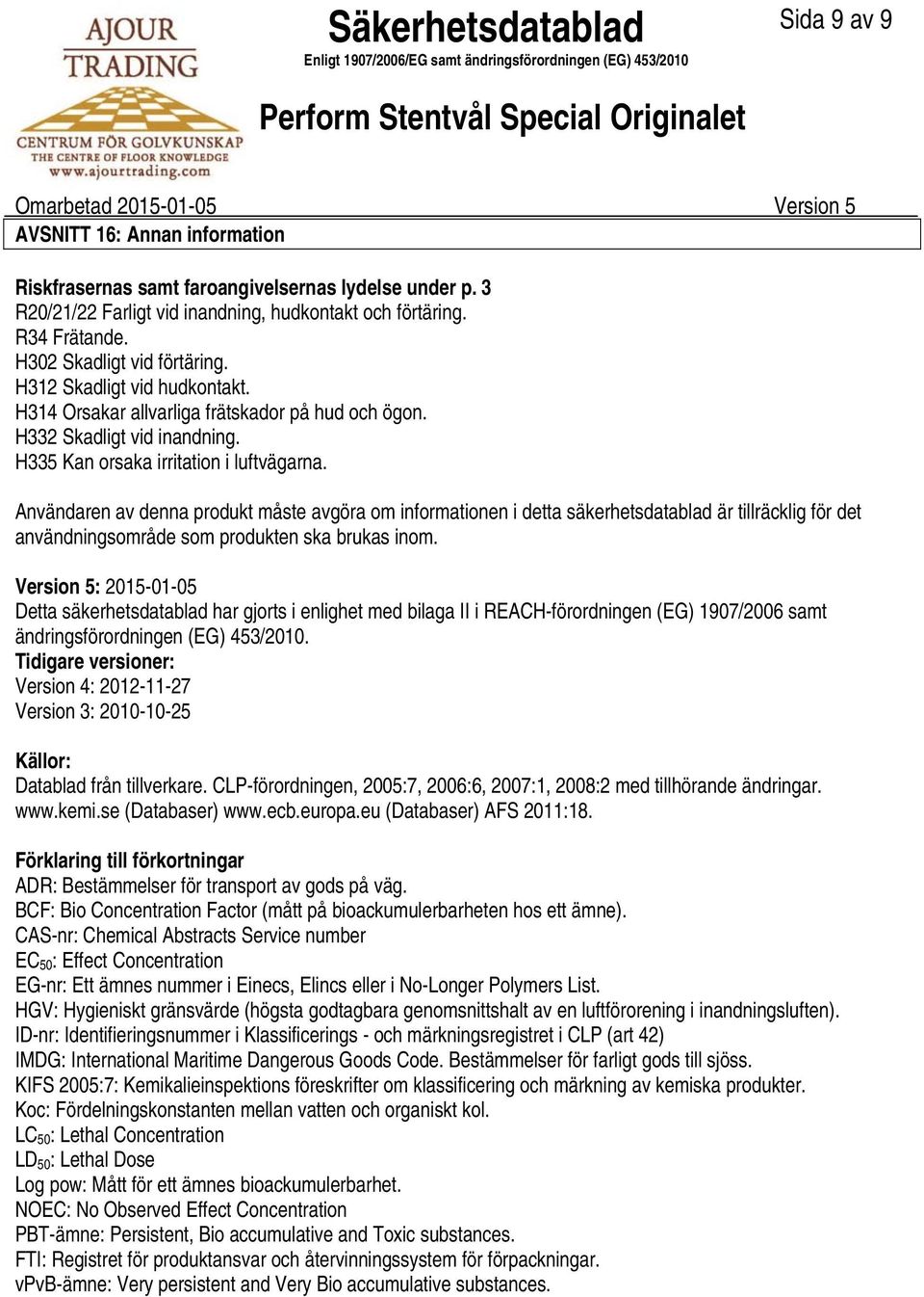 Användaren av denna produkt måste avgöra om informationen i detta säkerhetsdatablad är tillräcklig för det användningsområde som produkten ska brukas inom.