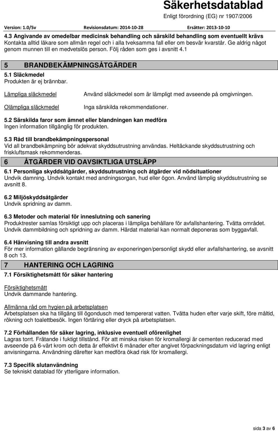 Lämpliga släckmedel Olämpliga släckmedel Använd släckmedel som är lämpligt med avseende på omgivningen. Inga särskilda rekommendationer. 5.