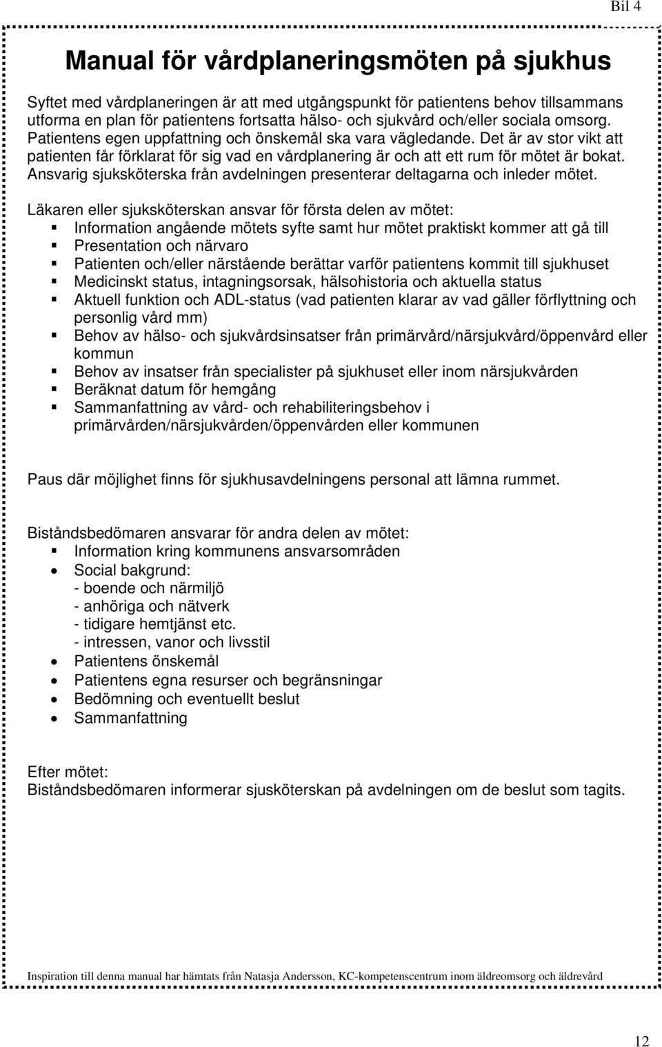 Det är av stor vikt att patienten får förklarat för sig vad en vårdplanering är och att ett rum för mötet är bokat. Ansvarig sjuksköterska från avdelningen presenterar deltagarna och inleder mötet.