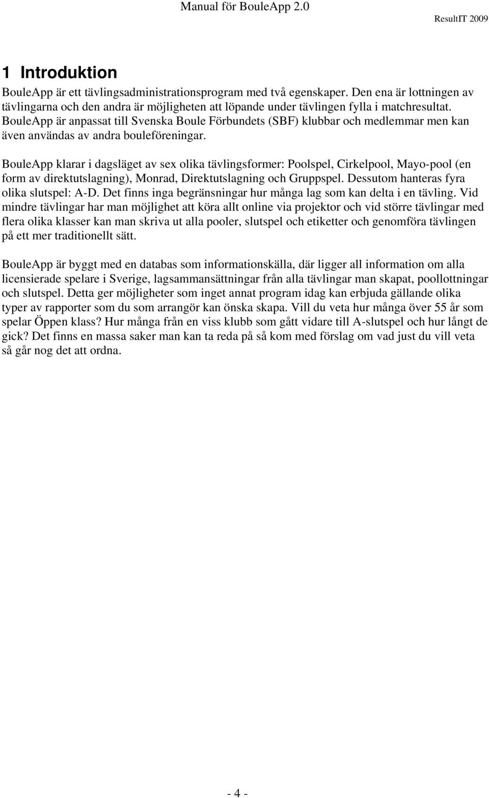 BouleApp klarar i dagsläget av sex olika tävlingsformer: Poolspel, Cirkelpool, Mayo-pool (en form av direktutslagning), Monrad, Direktutslagning och Gruppspel.