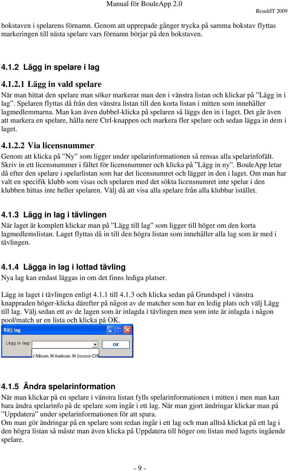 Spelaren flyttas då från den vänstra listan till den korta listan i mitten som innehåller lagmedlemmarna. Man kan även dubbel-klicka på spelaren så läggs den in i laget.