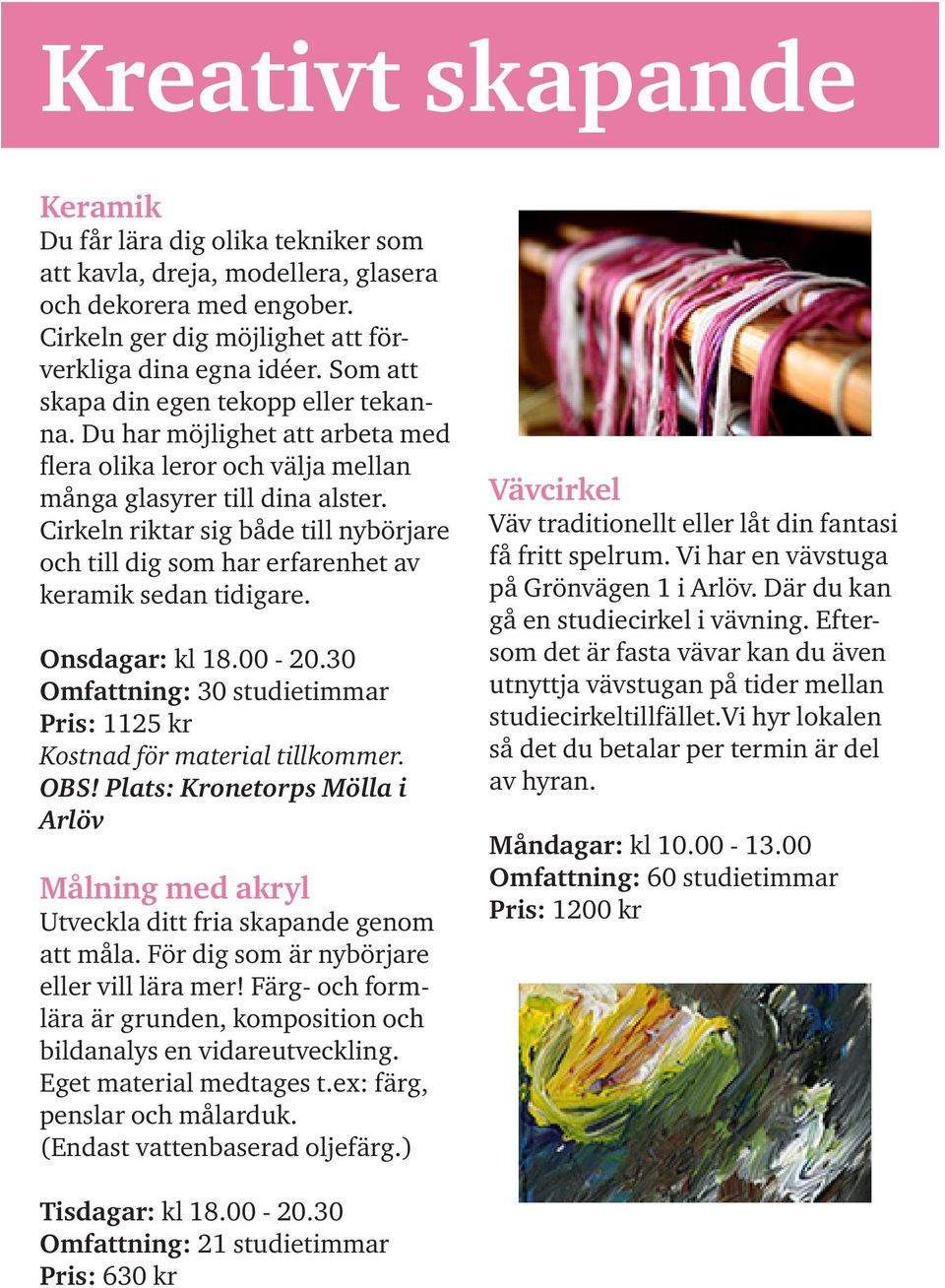 Cirkeln riktar sig både till nybörjare och till dig som har erfarenhet av keramik sedan tidigare. Onsdagar: kl 18.00-20.30 Omfattning: 30 studietimmar Pris: 1125 kr Kostnad för material tillkommer.