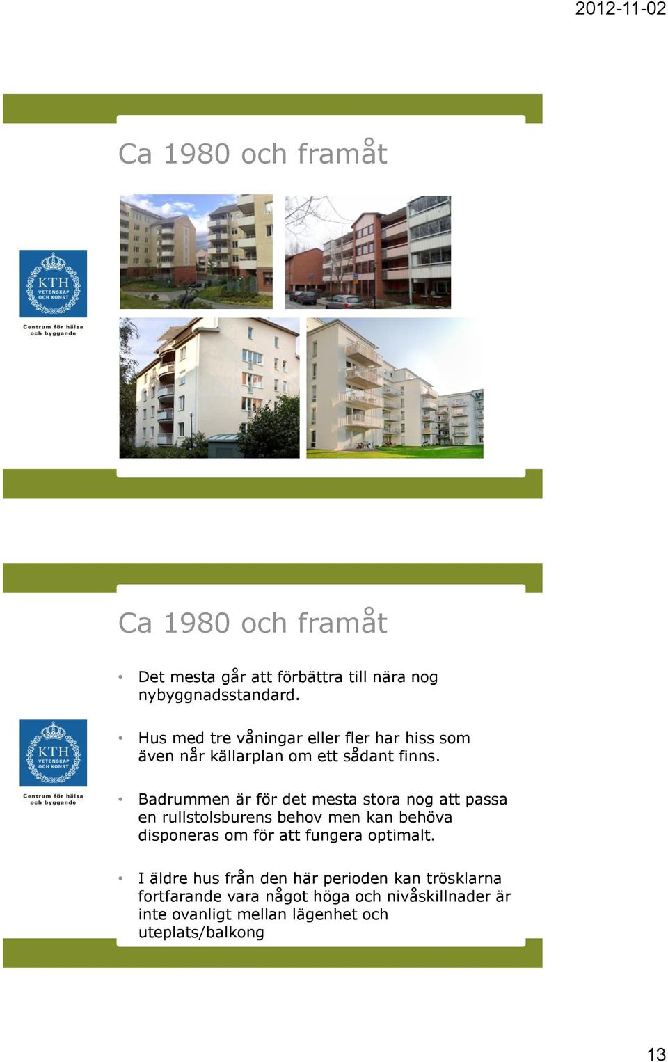 Badrummen är för det mesta stora nog att passa en rullstolsburens behov men kan behöva disponeras om för att fungera