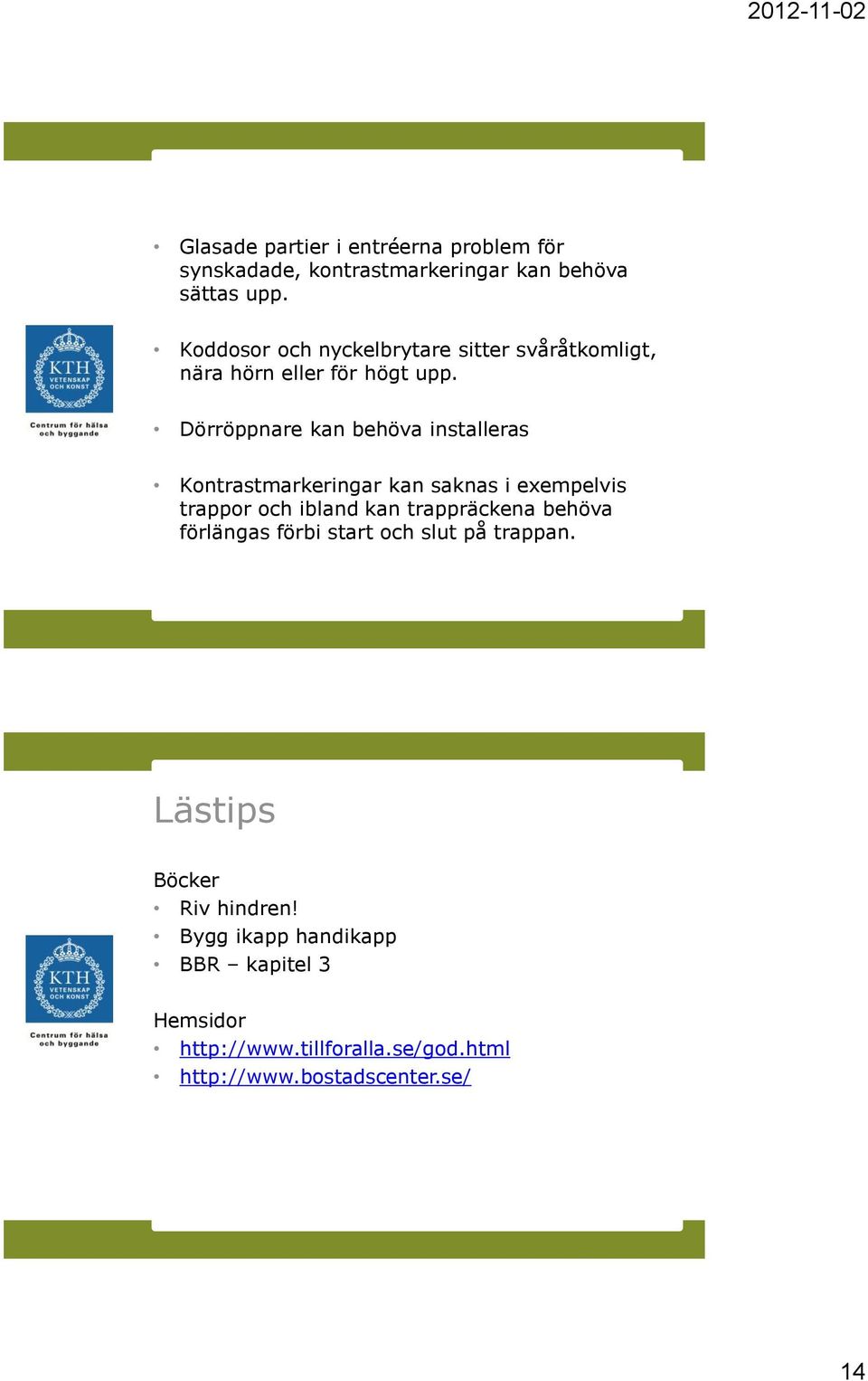 Dörröppnare kan behöva installeras Kontrastmarkeringar kan saknas i exempelvis trappor och ibland kan trappräckena