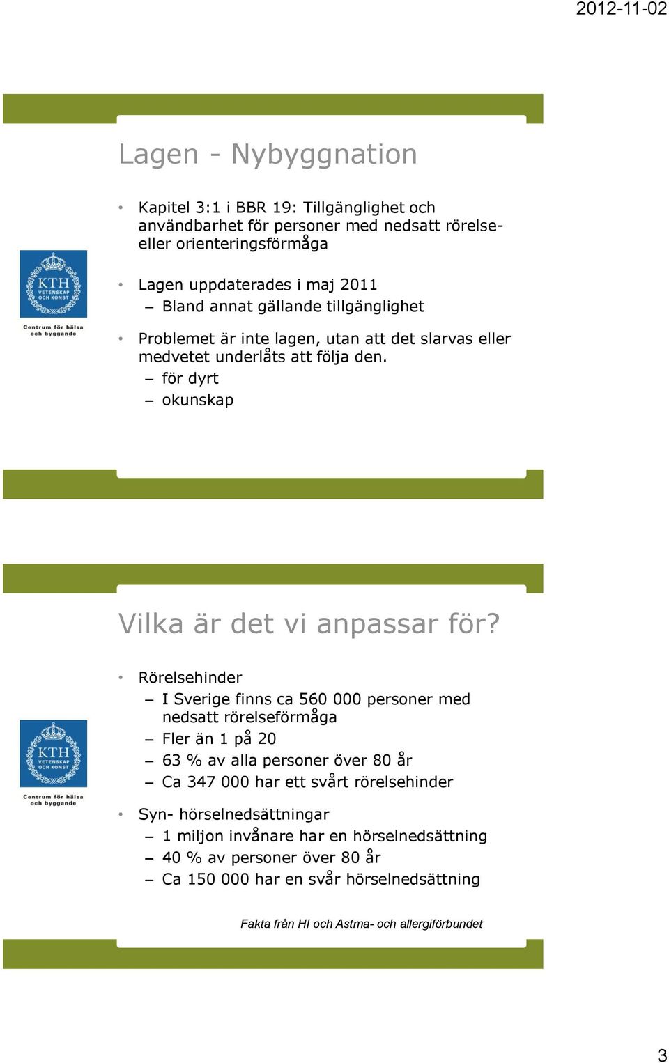 Rörelsehinder I Sverige finns ca 560 000 personer med nedsatt rörelseförmåga Fler än 1 på 20 63 % av alla personer över 80 år Ca 347 000 har ett svårt rörelsehinder Syn-