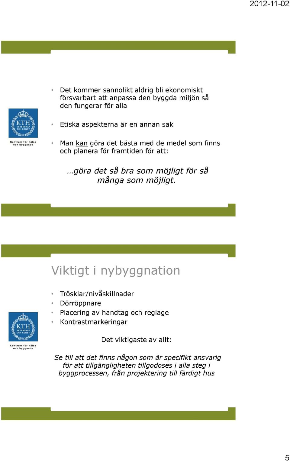 Viktigt i nybyggnation Trösklar/nivåskillnader Dörröppnare Placering av handtag och reglage Kontrastmarkeringar Det viktigaste av allt: Se