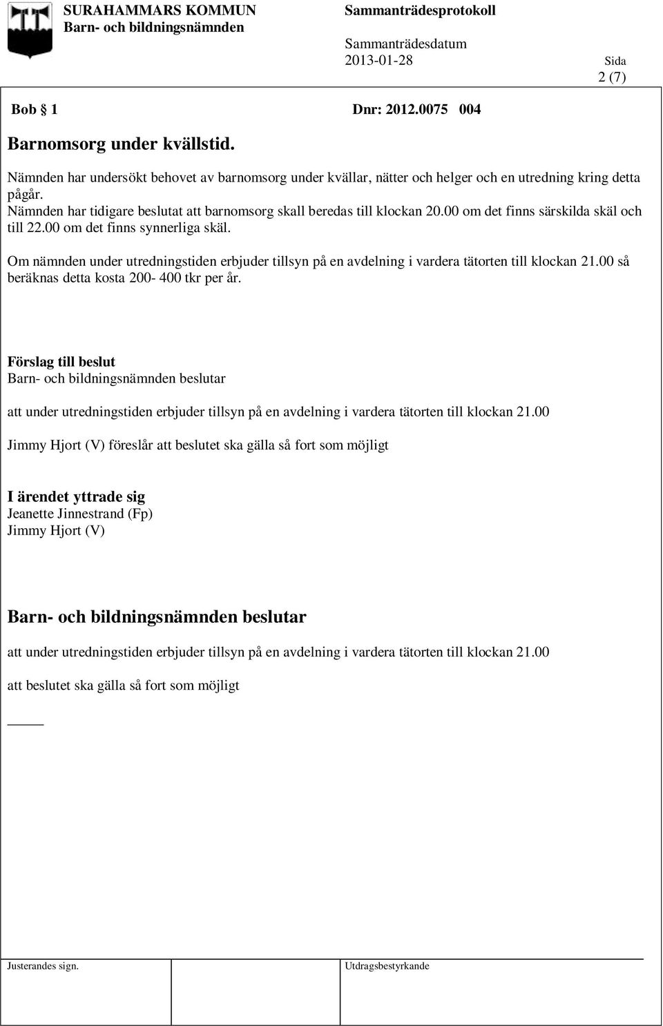 Om nämnden under utredningstiden erbjuder tillsyn på en avdelning i vardera tätorten till klockan 21.00 så beräknas detta kosta 200-400 tkr per år.