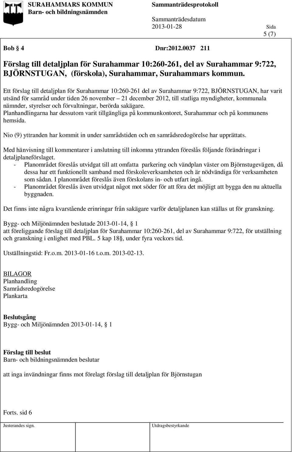 nämnder, styrelser och förvaltningar, berörda sakägare. Planhandlingarna har dessutom varit tillgängliga på kommunkontoret, Surahammar och på kommunens hemsida.