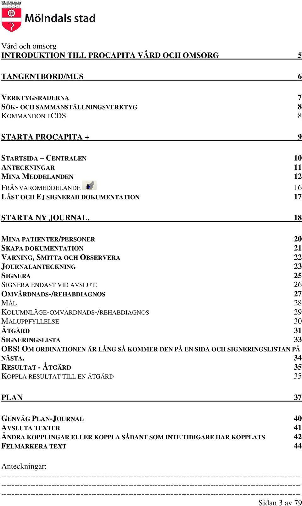 18 MINA PATIENTER/PERSONER 20 SKAPA DOKUMENTATION 21 VARNING, SMITTA OCH OBSERVERA 22 JOURNALANTECKNING 23 SIGNERA 25 SIGNERA ENDAST VID AVSLUT: 26 OMVÅRDNADS-/REHABDIAGNOS 27 MÅL 28