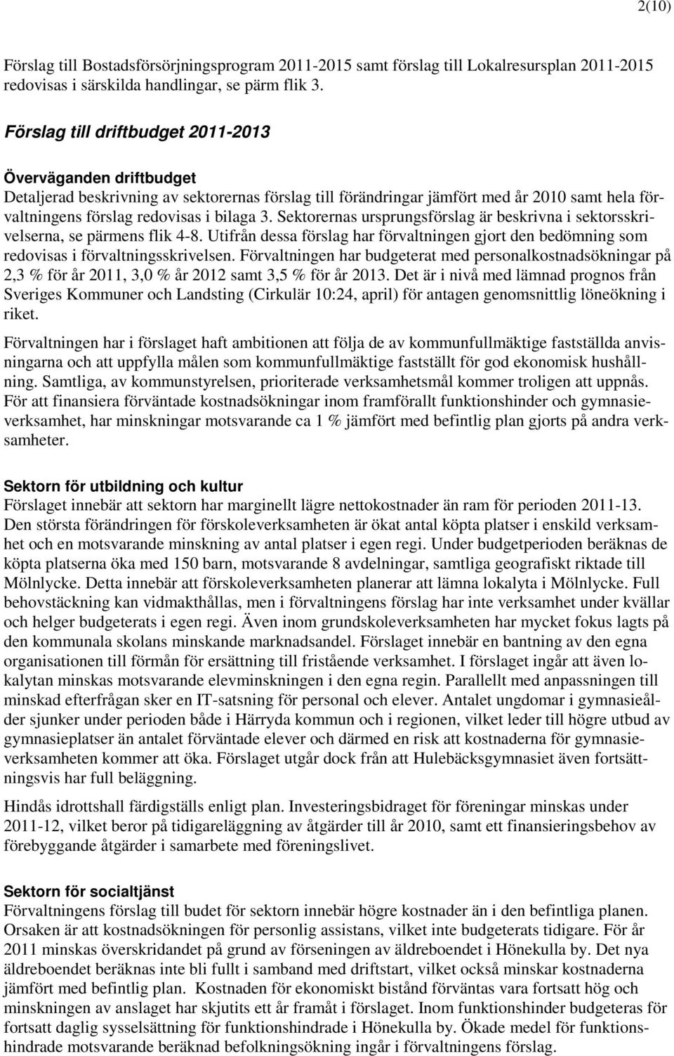 Sektorernas ursprungsförslag är beskrivna i sektorsskrivelserna, se pärmens flik 4-8. Utifrån dessa förslag har förvaltningen gjort den bedömning som redovisas i förvaltningsskrivelsen.