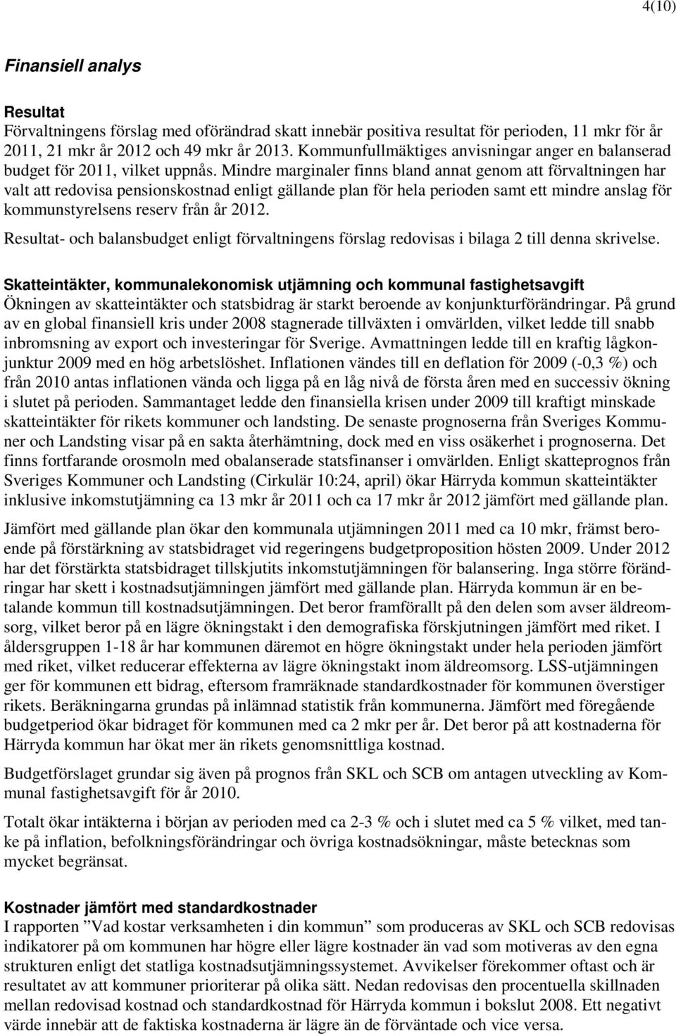 Mindre marginaler finns bland annat genom att förvaltningen har valt att redovisa pensionskostnad enligt gällande plan för hela perioden samt ett mindre anslag för kommunstyrelsens reserv från år