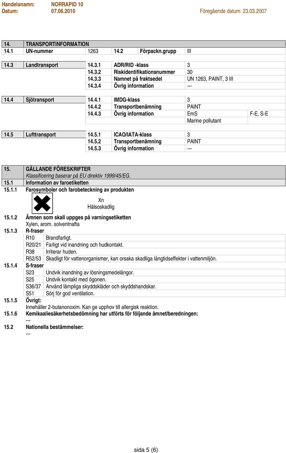 GÄLLANDE FÖRESKRIFTER Klassificering baserar på EU direktiv 1999/45/EG. 15.1 Information av faroetiketten 15.1.1 Farosymboler och farobeteckning av produkten Xn Hälsoskadlig 15.1.2 Ämnen som skall uppges på varningsetiketten Xylen, arom.