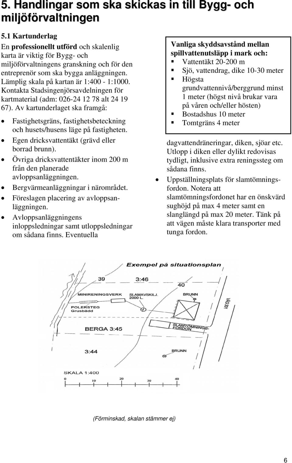 Lämplig skala på kartan är 1:400-1:1000. Kontakta Stadsingenjörsavdelningen för kartmaterial (adm: 026-24 12 78 alt 24 19 67).