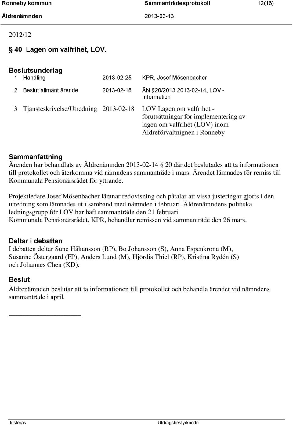 förutsättningar för implementering av lagen om valfrihet (LOV) inom Äldreförvaltnignen i Ronneby Sammanfattning Ärenden har behandlats av Äldrenämnden 2013-02-14 20 där det beslutades att ta