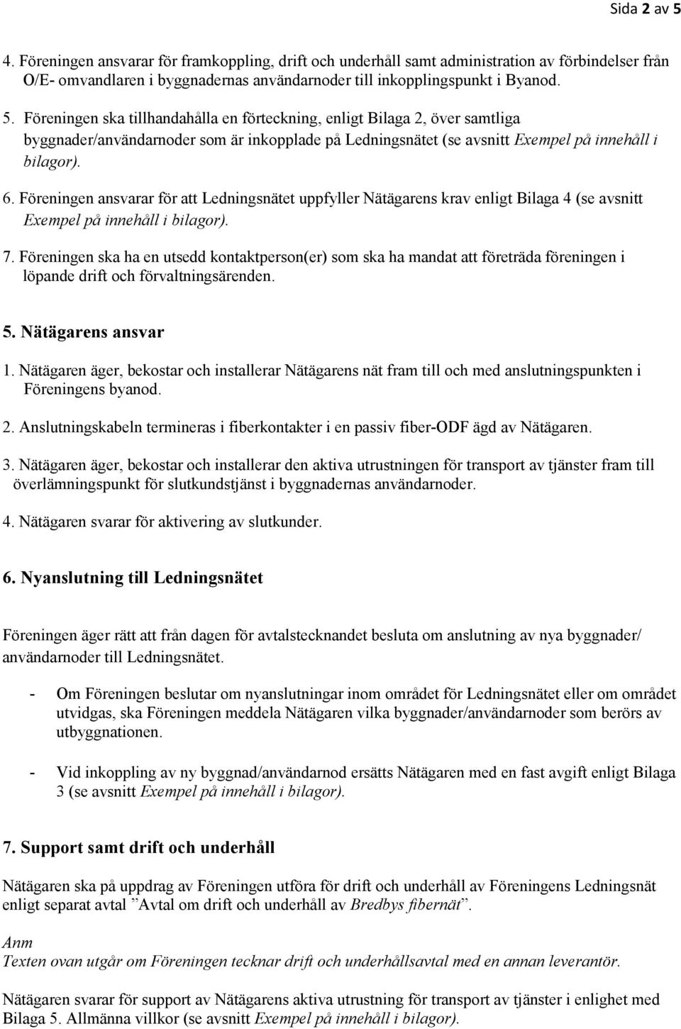 Föreningen ska ha en utsedd kontaktperson(er) som ska ha mandat att företräda föreningen i löpande drift och förvaltningsärenden. 5. Nätägarens ansvar 1.