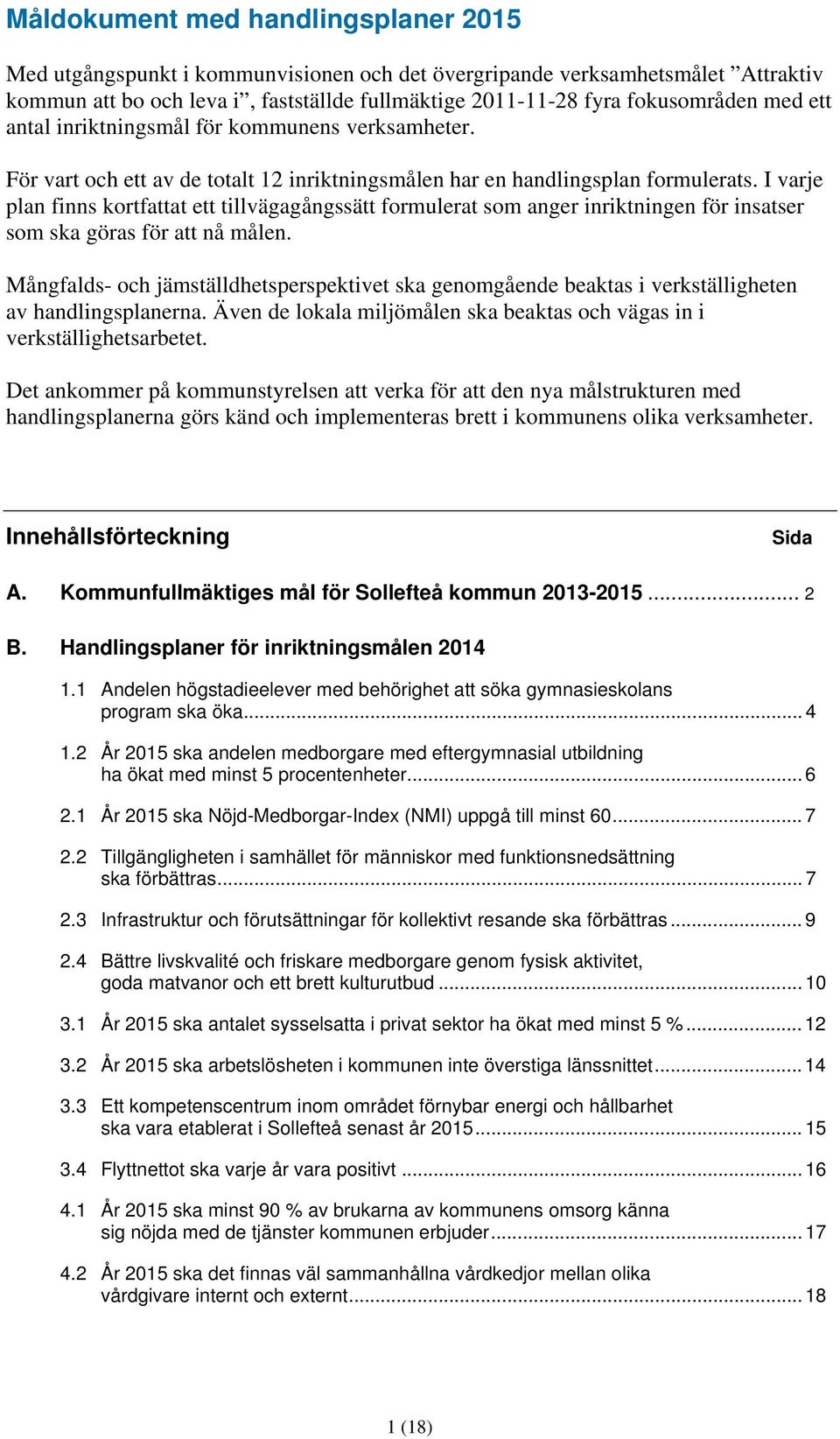 I varje plan finns kortfattat ett tillvägagångssätt formulerat som anger inriktningen för insatser som ska göras för att nå målen.