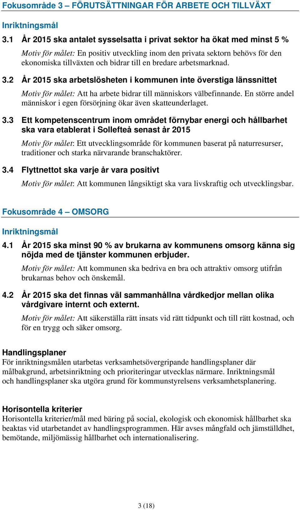 3.2 År 2015 ska arbetslösheten i kommunen inte överstiga länssnittet : Att ha arbete bidrar till människors välbefinnande. En större andel människor i egen försörjning ökar även skatteunderlaget. 3.