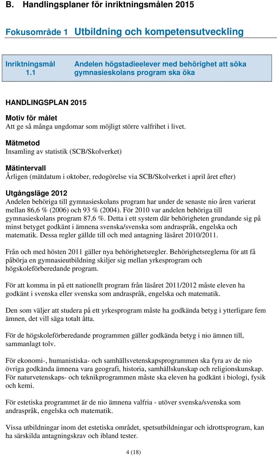 Insamling av statistik (SCB/Skolverket) Mätintervall Årligen (mätdatum i oktober, redogörelse via SCB/Skolverket i april året efter) Andelen behöriga till gymnasieskolans program har under de senaste