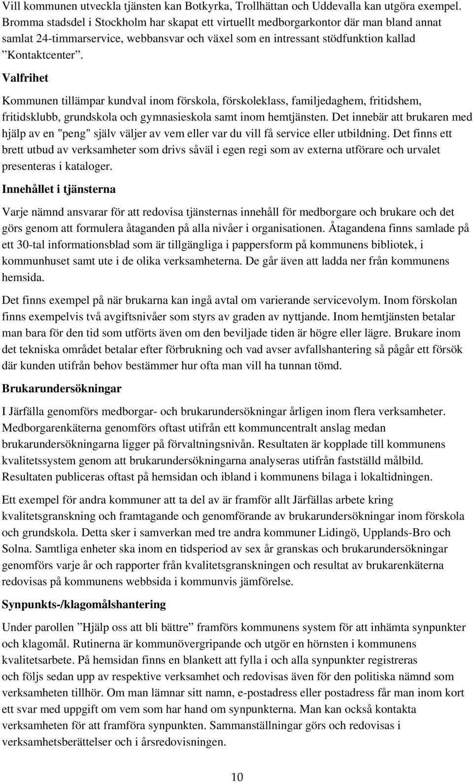 Valfrihet Kommunen tillämpar kundval inom förskola, förskoleklass, familjedaghem, fritidshem, fritidsklubb, grundskola och gymnasieskola samt inom hemtjänsten.