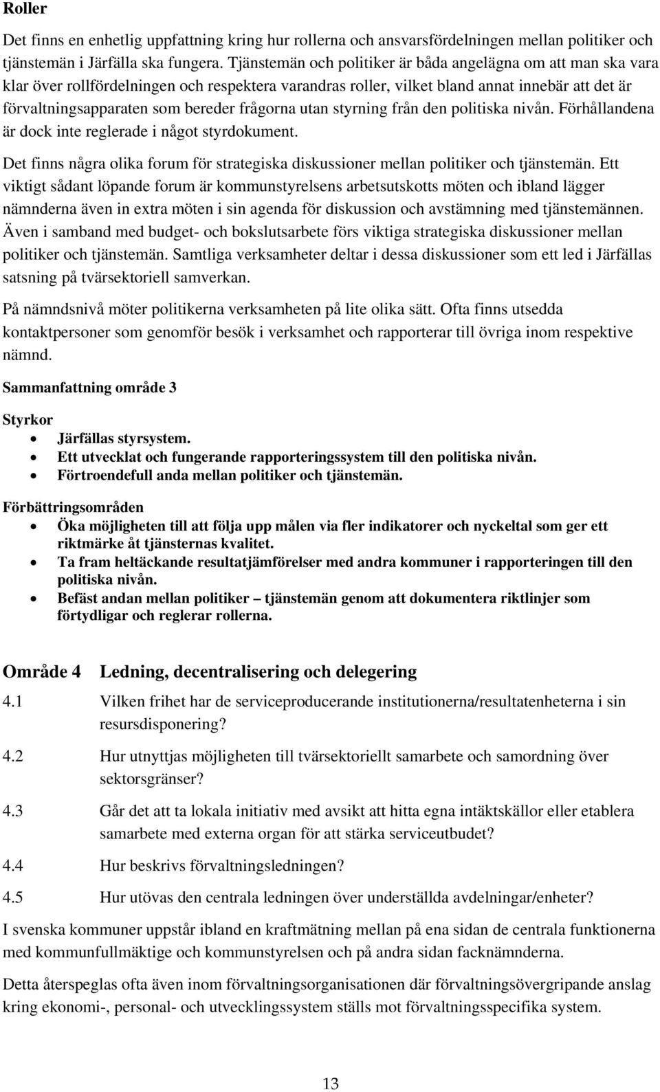 frågorna utan styrning från den politiska nivån. Förhållandena är dock inte reglerade i något styrdokument. Det finns några olika forum för strategiska diskussioner mellan politiker och tjänstemän.